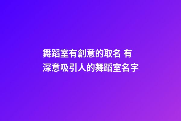 舞蹈室有創意的取名 有深意吸引人的舞蹈室名字-第1張-公司起名-玄機派